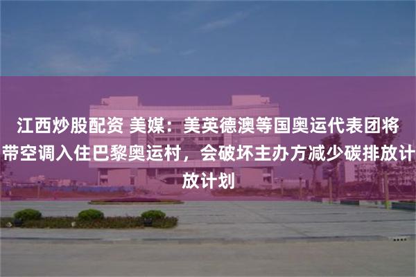 江西炒股配资 美媒：美英德澳等国奥运代表团将自带空调入住巴黎奥运村，会破坏主办方减少碳排放计划