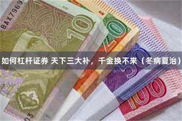 如何杠杆证券 天下三大补，千金换不来（冬病夏治）