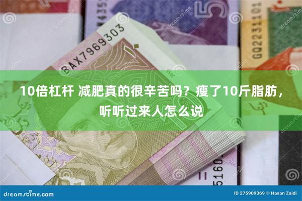 10倍杠杆 减肥真的很辛苦吗？瘦了10斤脂肪，听听过来人怎么说