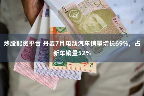 炒股配资平台 丹麦7月电动汽车销量增长69%，占新车销量52%