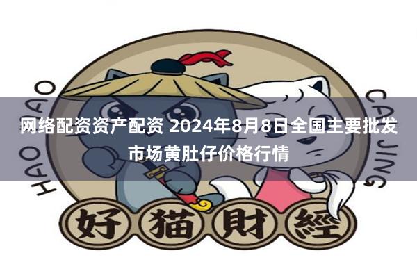 网络配资资产配资 2024年8月8日全国主要批发市场黄肚仔价格行情