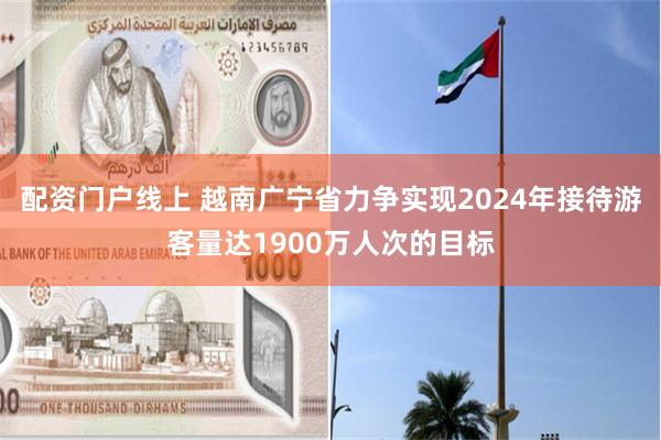 配资门户线上 越南广宁省力争实现2024年接待游客量达1900万人次的目标