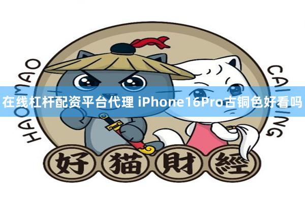 在线杠杆配资平台代理 iPhone16Pro古铜色好看吗