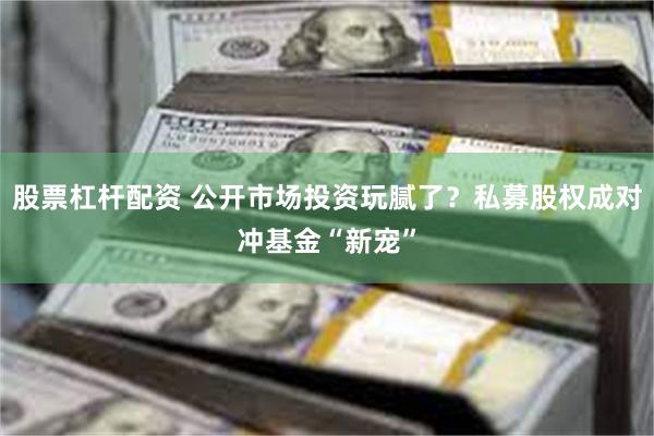 股票杠杆配资 公开市场投资玩腻了？私募股权成对冲基金“新宠”