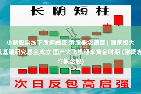 小额股票线下质押融资 港股概念追踪 | 国家级大飞机基础研究基金成立 国产大飞机迎来黄金时期 (附概念股)