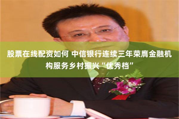 股票在线配资如何 中信银行连续三年荣膺金融机构服务乡村振兴“优秀档”