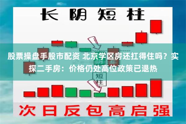 股票操盘手股市配资 北京学区房还扛得住吗？实探二手房：价格仍处高位政策已退热