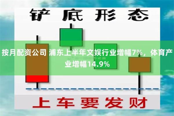 按月配资公司 浦东上半年文娱行业增幅7%，体育产业增幅14.9%