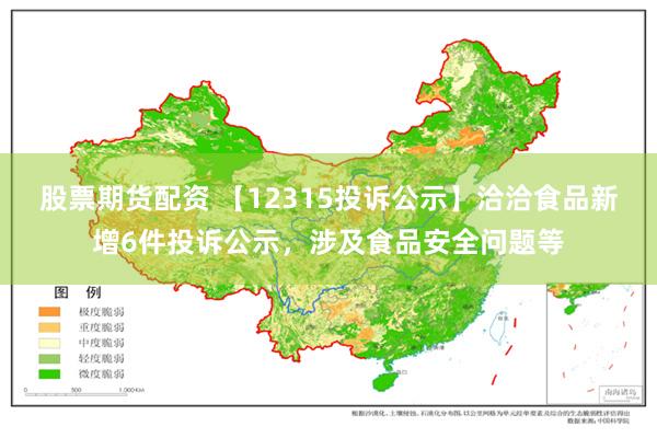 股票期货配资 【12315投诉公示】洽洽食品新增6件投诉公示，涉及食品安全问题等