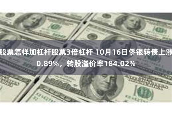 股票怎样加杠杆股票3倍杠杆 10月16日侨银转债上涨0.89%，转股溢价率184.02%