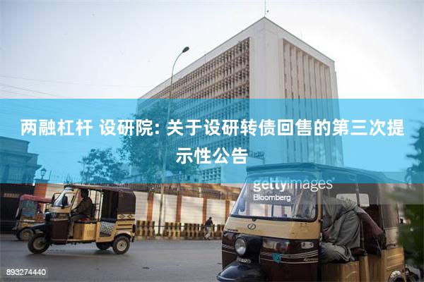 两融杠杆 设研院: 关于设研转债回售的第三次提示性公告