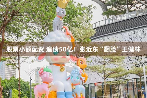 股票小额配资 追债50亿！张近东“翻脸”王健林