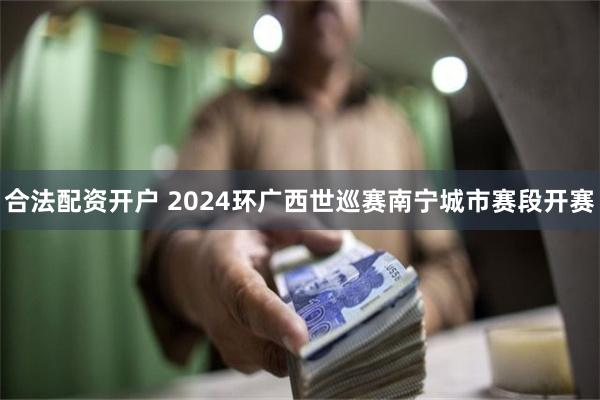 合法配资开户 2024环广西世巡赛南宁城市赛段开赛