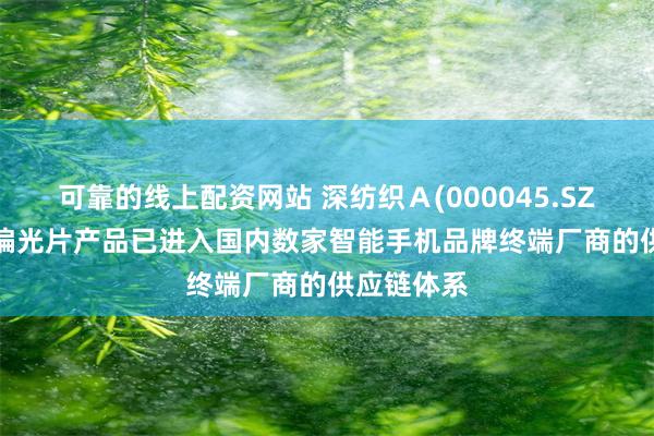 可靠的线上配资网站 深纺织Ａ(000045.SZ)：OLED偏光片产品已进入国内数家智能手机品牌终端厂商的供应链体系