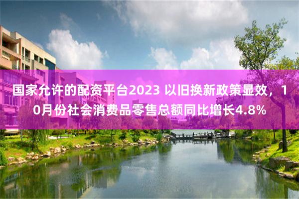 国家允许的配资平台2023 以旧换新政策显效，10月份社会消费品零售总额同比增长4.8%