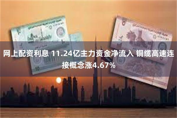 网上配资利息 11.24亿主力资金净流入 铜缆高速连接概念涨4.67%