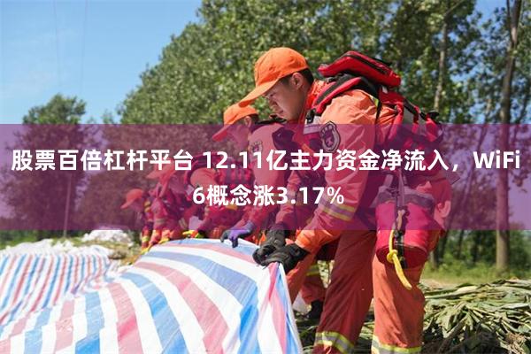 股票百倍杠杆平台 12.11亿主力资金净流入，WiFi 6概念涨3.17%