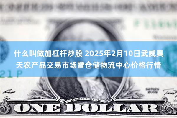 什么叫做加杠杆炒股 2025年2月10日武威昊天农产品交易市场暨仓储物流中心价格行情