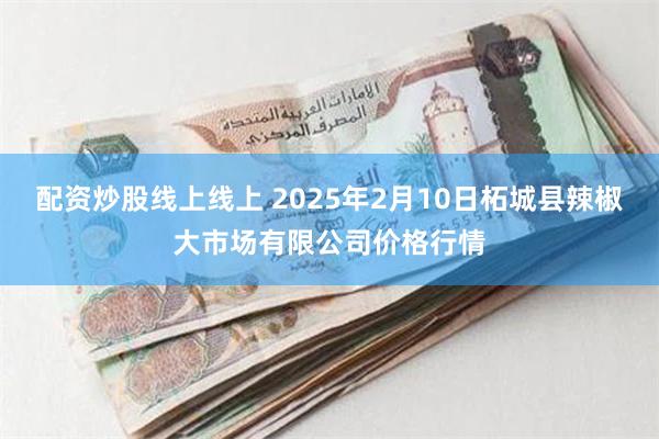 配资炒股线上线上 2025年2月10日柘城县辣椒大市场有限公司价格行情