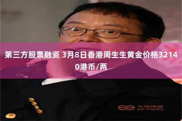 第三方股票融资 3月8日香港周生生黄金价格32140港币/两