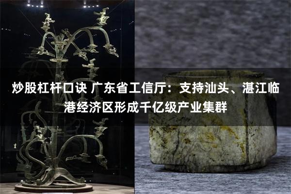炒股杠杆口诀 广东省工信厅：支持汕头、湛江临港经济区形成千亿级产业集群